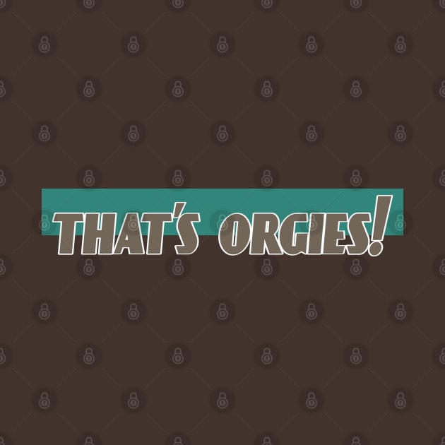 That's Orgies! by theartfulscientist