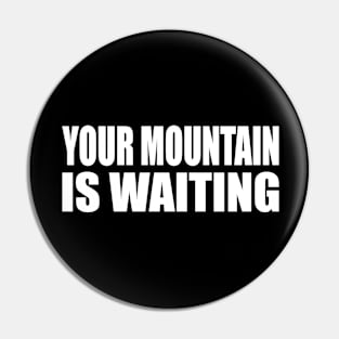 Your mountain is waiting Pin