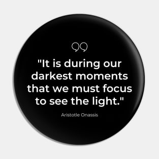 "It is during our darkest moments that we must focus to see the light." - Aristotle Onassis Inspirational Quote Pin