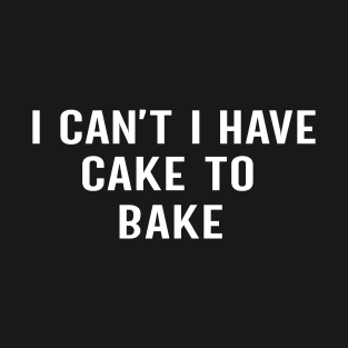 I can't i have cake to bake T-Shirt