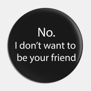 No. I don't want to be your friend Pin