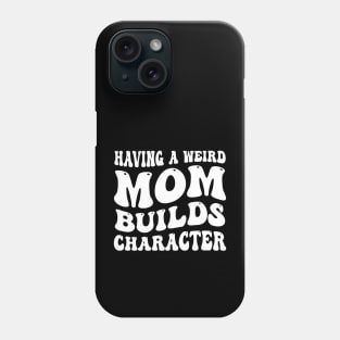 having a weird mom builds character Phone Case