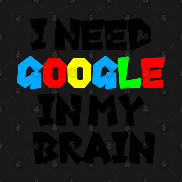 Disover I need GOOGLE - Google - T-Shirt