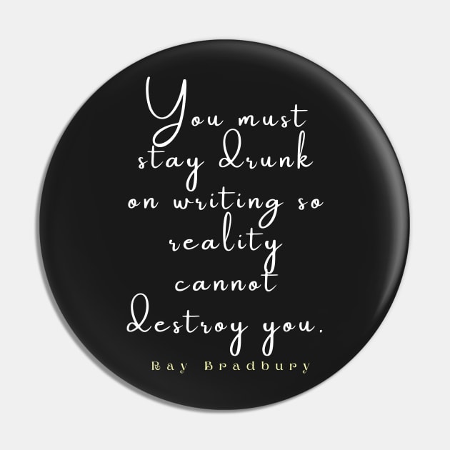 Bradbury said You must stay drunk on writing so reality cannot destroy you. Pin by artbleed