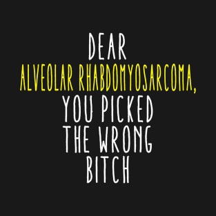Dear Alveolar Rhabdomyosarcoma You Picked The Wrong Bitch T-Shirt
