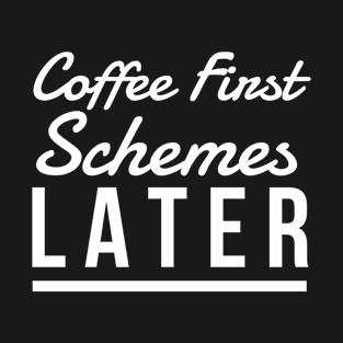 Coffee First Schemes Later T-Shirt