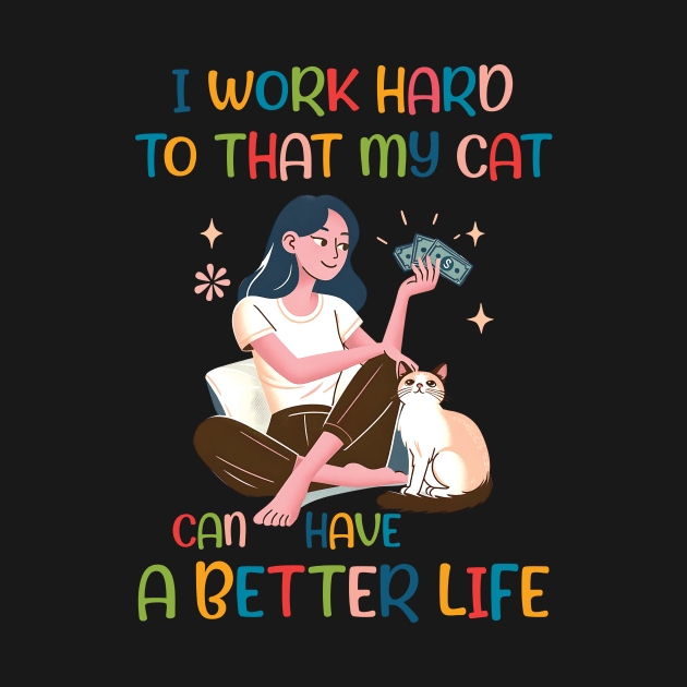 I Work Hard so That My Cat Can Have a Better Life Cat Lover by Happy Solstice