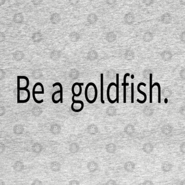 Discover Be A Goldfish - Be A Goldfish - T-Shirt