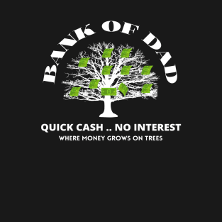 Bank Of Dad.Quick Cash, No Interest, Where MoneyGrows on Trees T-Shirt