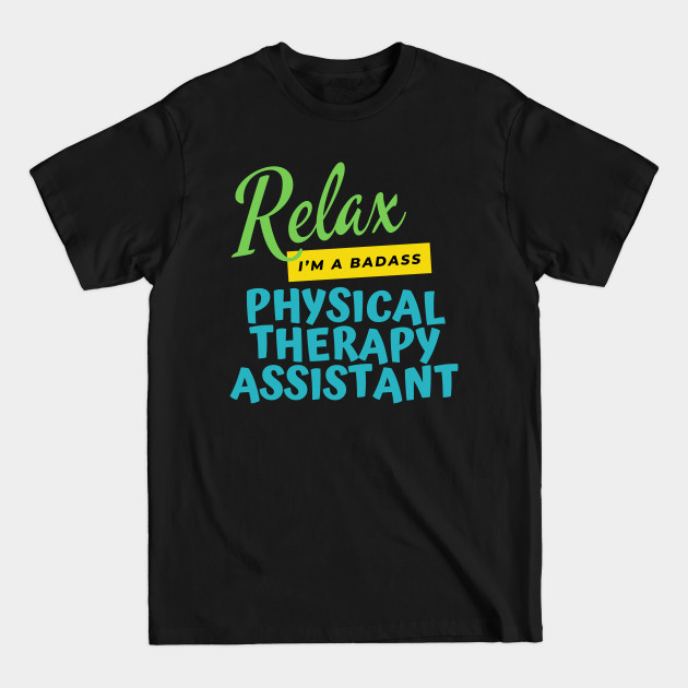 Discover Physical Therapy Assistant Relax I’m A Badass - Physical Therapy Assistant - T-Shirt