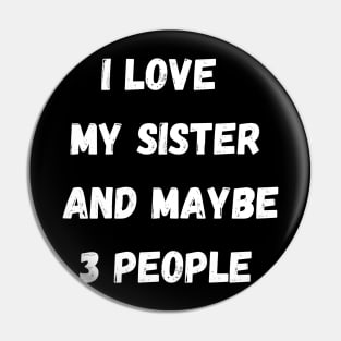 I LOVE MY SISTER AND MAYBE 3 PEOPLE Pin