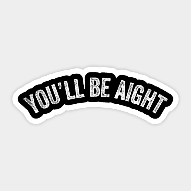 You Ll Be Aight Funny Meme Alright Motivation Sarcasm Gift Aight Autocollant Teepublic Fr