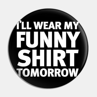 I'll Wear My Funny Shirt Tomorrow Pin