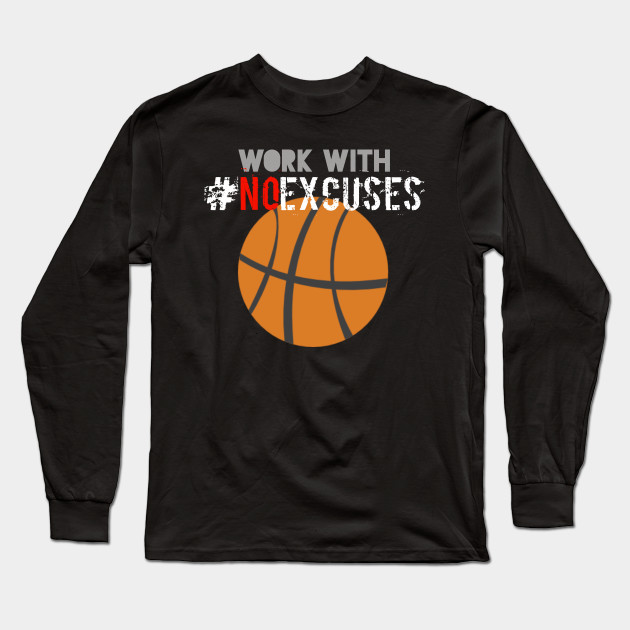 Work With No Excuses Graphic Basketball Hashtag Basketball Hashtags Long Sleeve T Shirt Teepublic