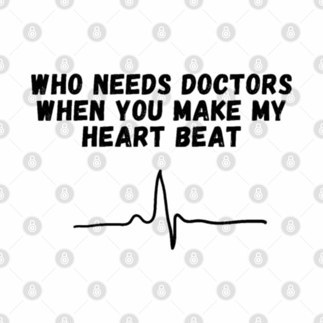 Who needs doctors when you make my heart beat? by lady and lord