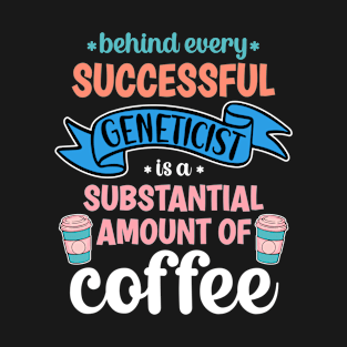 Behind Every Successful Geneticist Is A Substantial Amount Of Coffee Funny T-Shirt