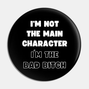 I'M NOT THE MAIN CHARACTER, I'M THE BAD BITCH Pin