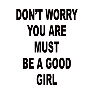 DON’T WORRY YOU ARE MUST BE A GOOD GIRL T-Shirt