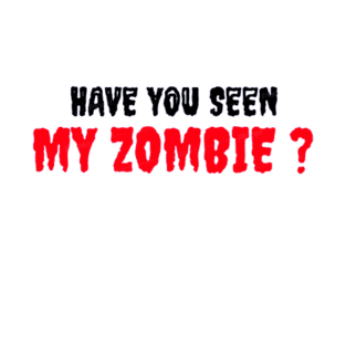 HAVE YOU SEEN MY ZOMBIE ? - Funny Hallooween Zombie Quotes T-Shirt