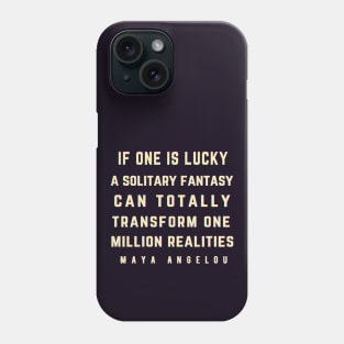 Maya Angelou: If one is lucky, a solitary fantasy can totally transform one million realities. Phone Case