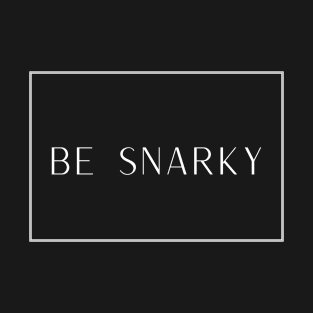 Be Snarky T-Shirt