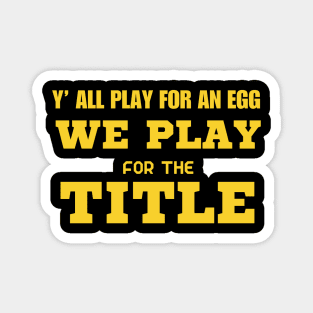 Y’ All Play For An Egg We Play For The Title Magnet