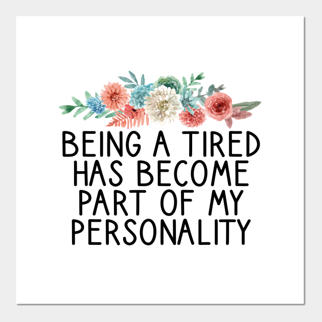 Being a Tired Has Become Part of My Personality / Funny Personality Saying / Birthday Gifts / Tired Quotes Floral Design - Being A Tired Has Become - Posters and Art Prints | TeePublic Being a Tired Has Become Part of My Personality / Funny Personality Saying / Birthday Gifts / Tired Quotes Floral Design - Being A Tired Has Become - Posters and Art Prints | TeePublic