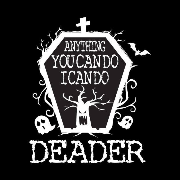 Anything You Can Do I Can Do Deader T Shirt Halloween Gifts Shirt by LaurieAndrew
