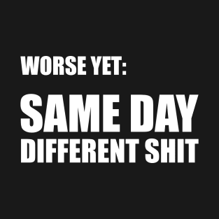 Worse Yet: Same Day Different Shit T-Shirt