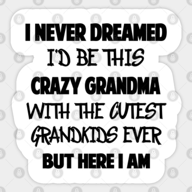 I Never Dreamed I D Be This Crazy Grandma With The Cutest