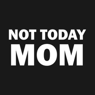 NOT TODAY MOM T-Shirt