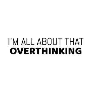 I'm all about that overthinking | funny - overthink T-Shirt