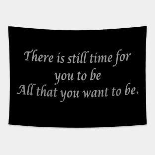 There is still time for you to be all that you want to be. Tapestry