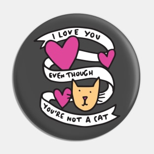 I love you even though you're not a cat Pin