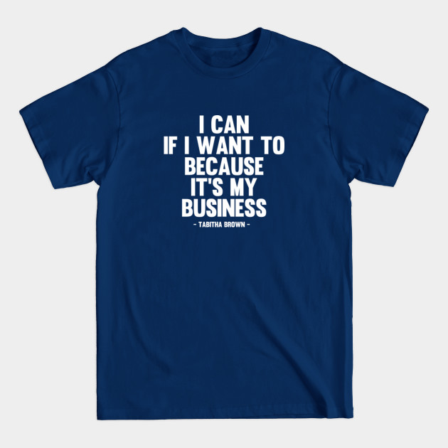 I Can If I Want to Because It’s My Business - Tabitha Brown Quote - I Can If I Want To Because Its My Bz - T-Shirt