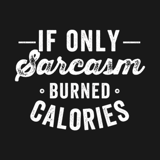 If only sarcasm burned calories T-Shirt