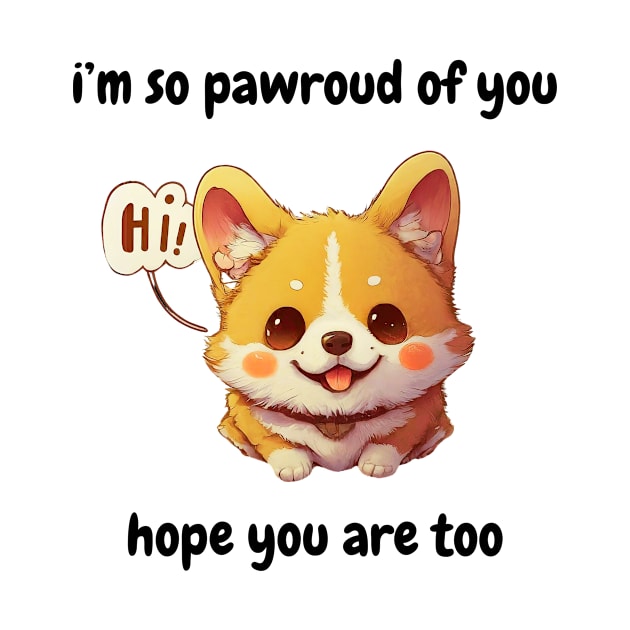 i'm so pawroud of you, hope your are too (fr) - cute corgi dog by MIND FOX