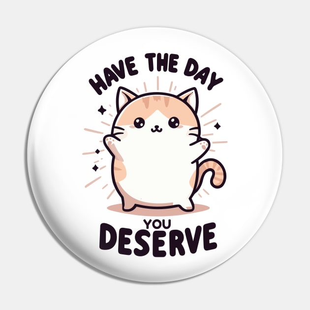 "Have the day, you deserve" Cute Cat Pin by SimpliPrinter
