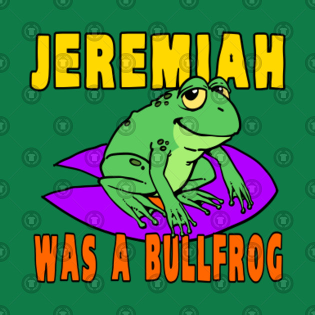 Image result for Jeremiah was a bullfrog