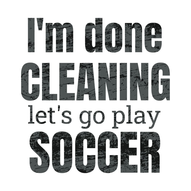 I'm done cleaning, let's go play soccer by NdisoDesigns