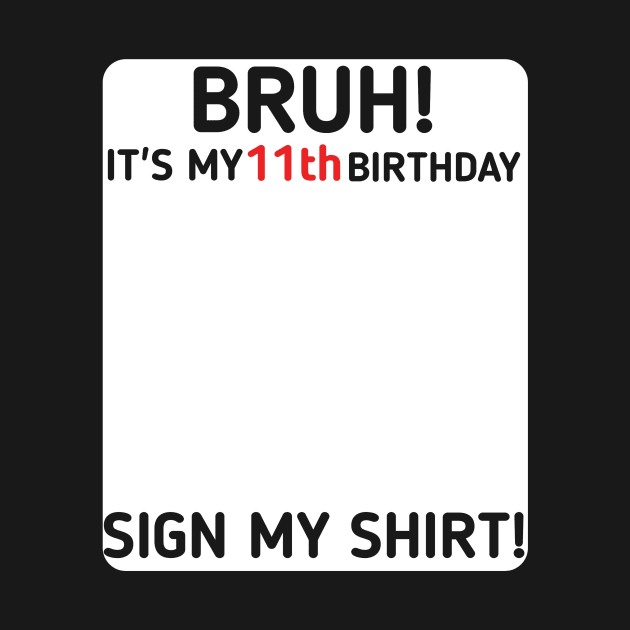 Bruh It's My 11th Birthday Sign My Shirt 11 Years Old Party by mourad300