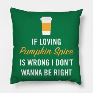 If Loving Pumpkin Spice is Wrong I Don't Wanna Be Right Pillow