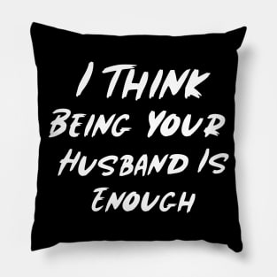 I Think Being Your Husband Is Enough Pillow