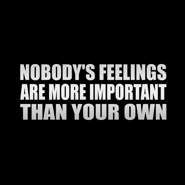 Nobody's feelings are more important than your own by Geometric Designs