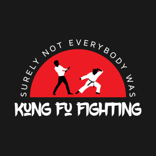 Surely Not Everybody Was Kung Fu Fighting T-Shirt