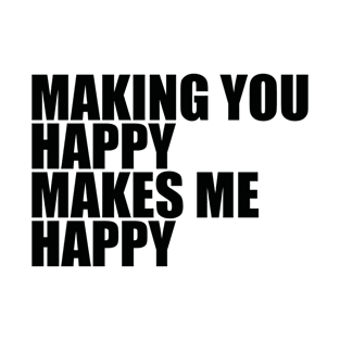 Making You Happy Makes Me Happy quote & vibe T-Shirt