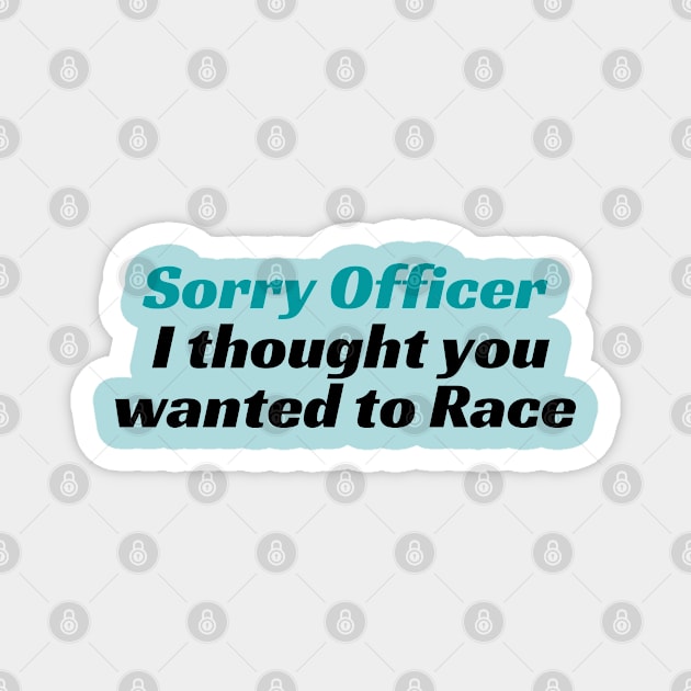 Sorry Officer I thought you wanted to Race, funny racing Tee, funny racing Tee, officer, funny, sorry officer, to race, race, police, Magnet by Kittoable