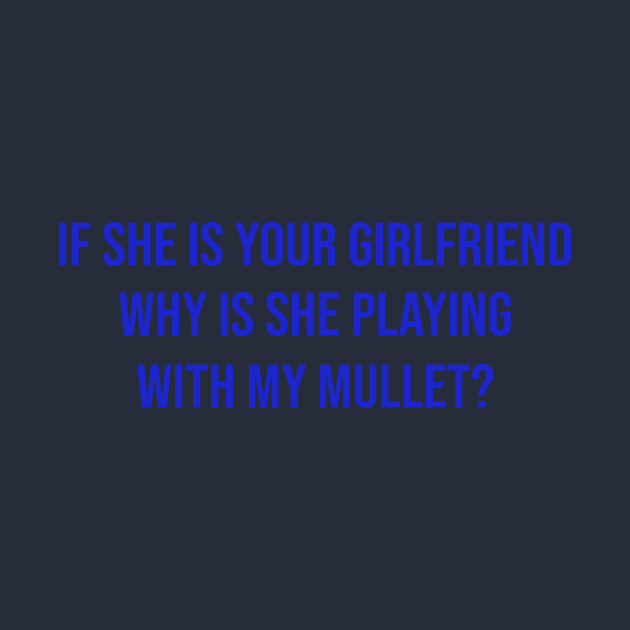 If she is your girlfriend why is she playing with my mullet? by mo designs 95