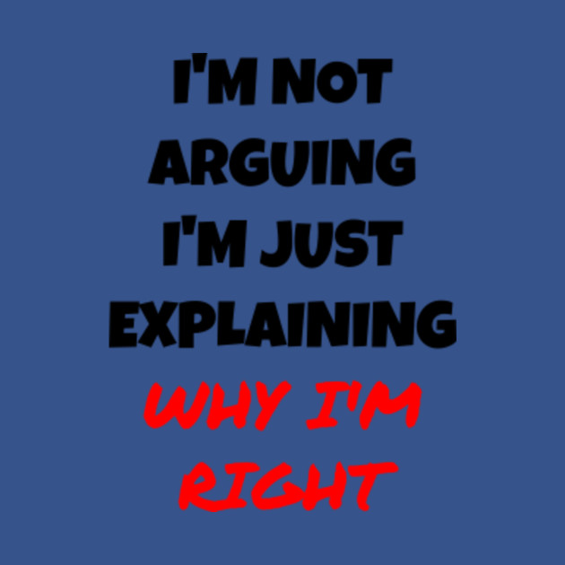 Disover I'm Not Arguing I'm Just Explaining Why I'm Right T-shirt - Sarcasm Gift - T-Shirt