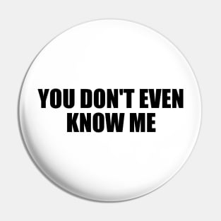 You don't even know me Pin